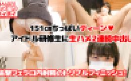 【2OO7年生】151?ちっぱい未性年アイドル研修生に生ハメ２連続中出しＨ。追撃フェラ要求で口内射精の合計３射精